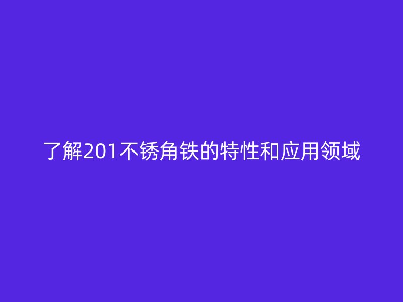 了解201不锈角铁的特性和应用领域