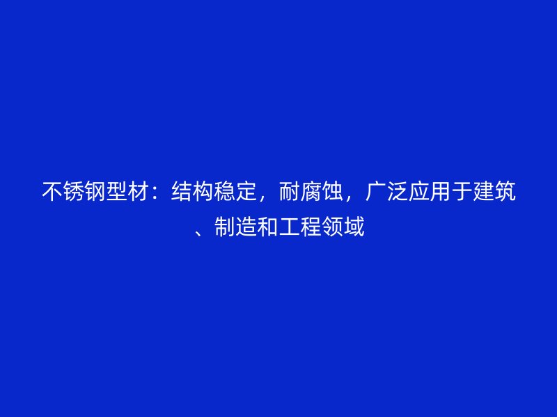 不锈钢型材：结构稳定，耐腐蚀，广泛应用于建筑、制造和工程领域