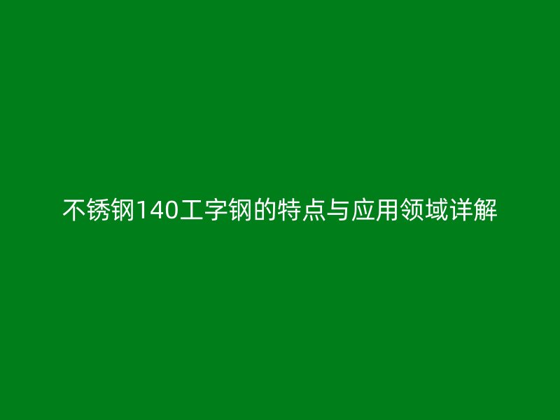 不锈钢140工字钢的特点与应用领域详解