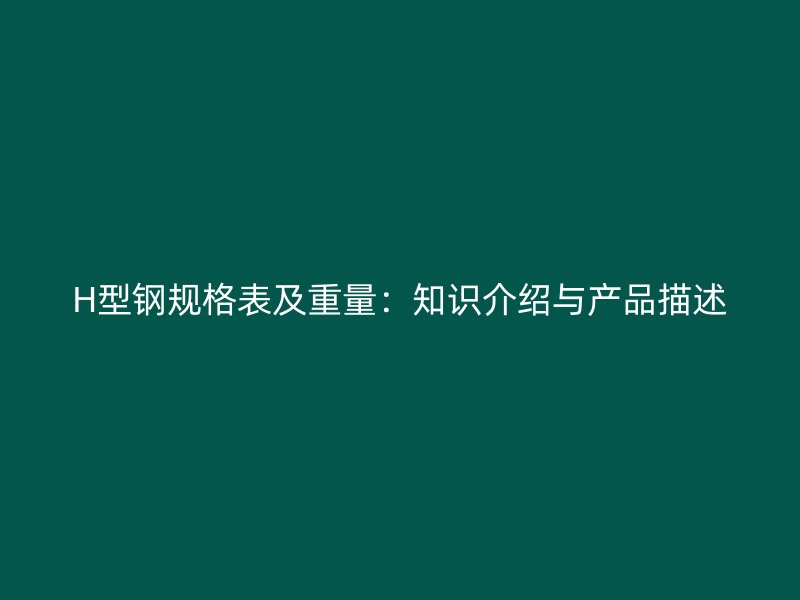 H型钢规格表及重量：知识介绍与产品描述
