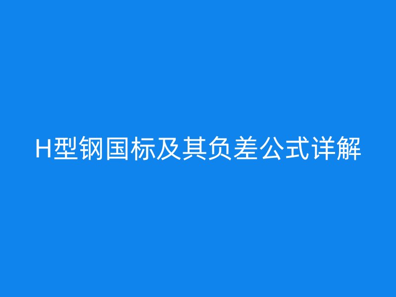 H型钢国标及其负差公式详解