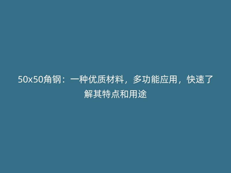 50x50角钢：一种优质材料，多功能应用，快速了解其特点和用途
