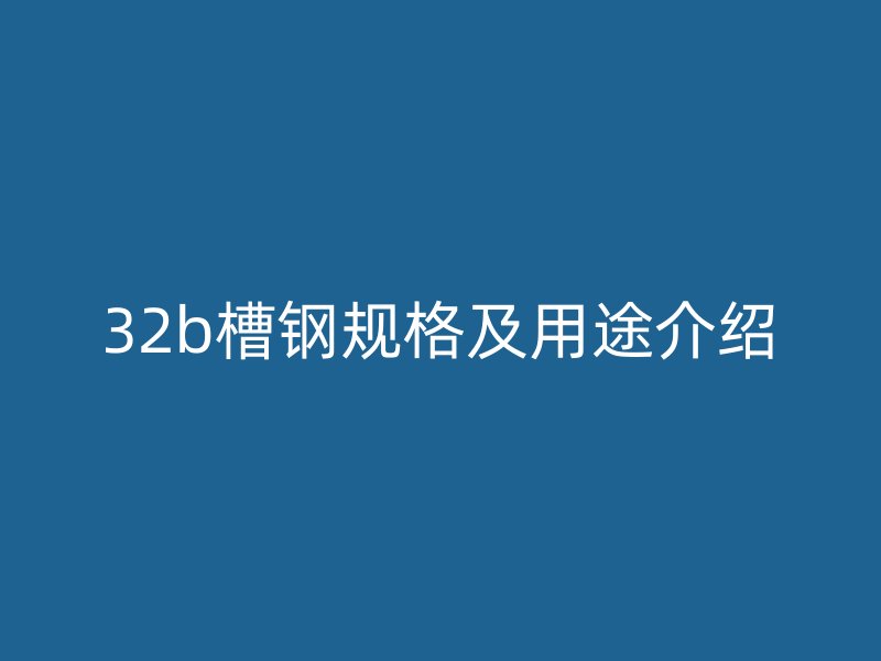 32b槽钢规格及用途介绍
