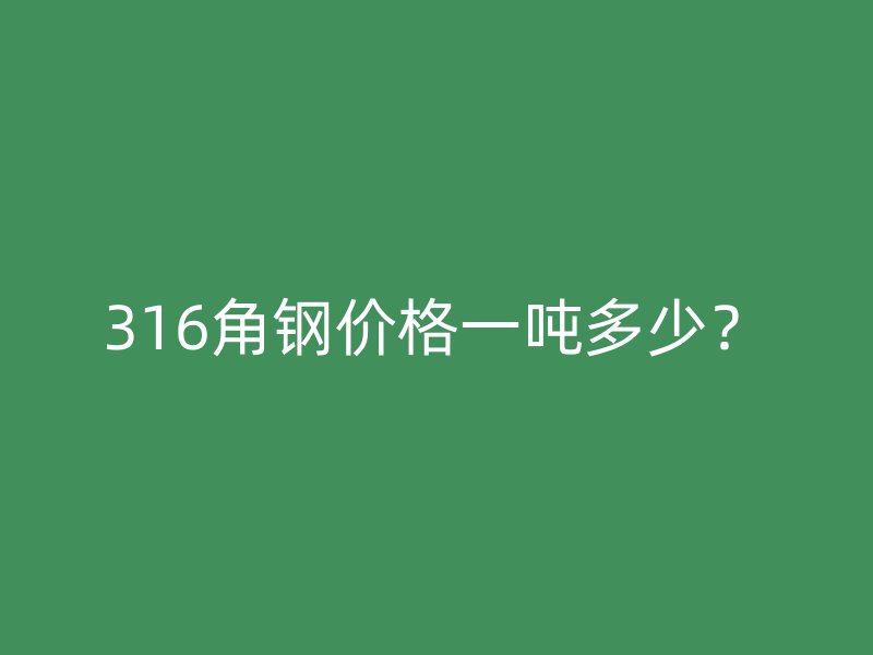 316角钢价格一吨多少?