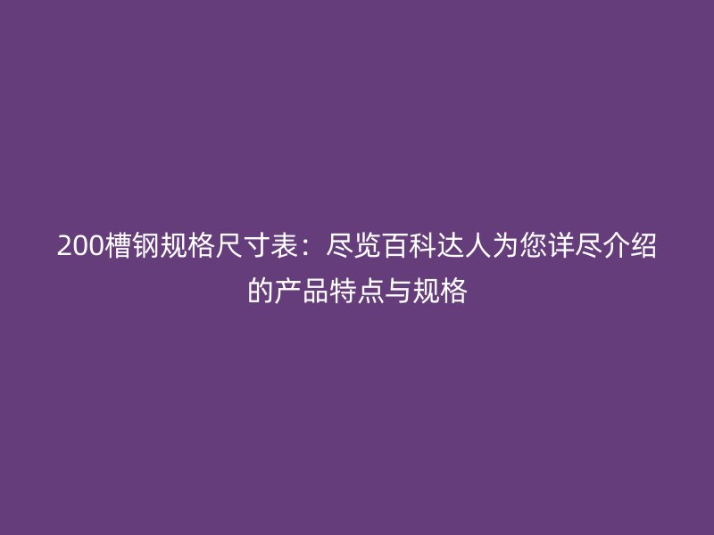 200槽钢规格尺寸表:尽览百科达人为您详尽介绍的产品特点与规格
