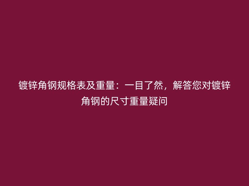 镀锌角钢规格表及重量：一目了然，解答您对镀锌角钢的尺寸重量疑问