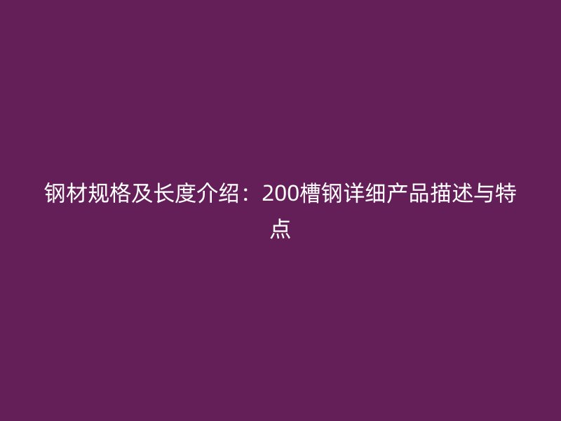 钢材规格及长度介绍：200槽钢详细产品描述与特点