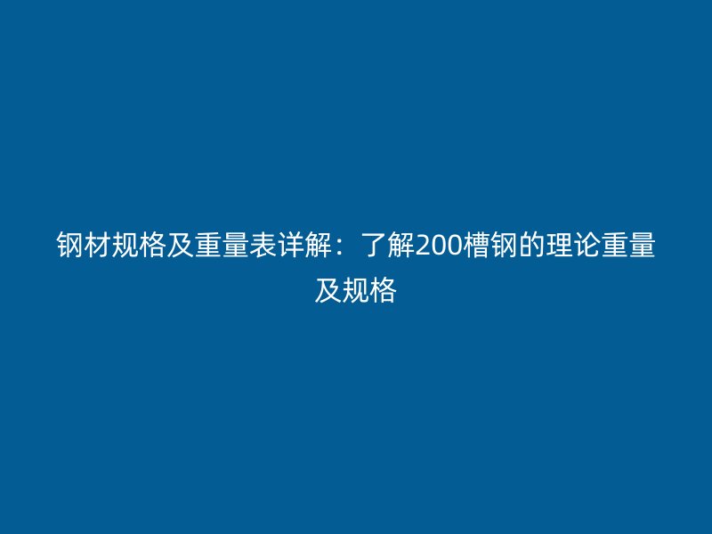 钢材规格及重量表详解：了解200槽钢的理论重量及规格