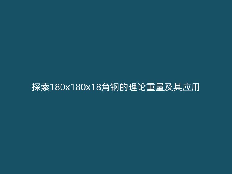 探索180x180x18角钢的理论重量及其应用