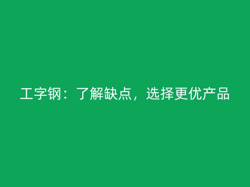 工字钢：了解缺点，选择更优产品