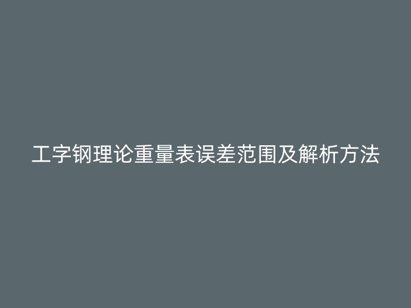 工字钢理论重量表误差范围及解析方法