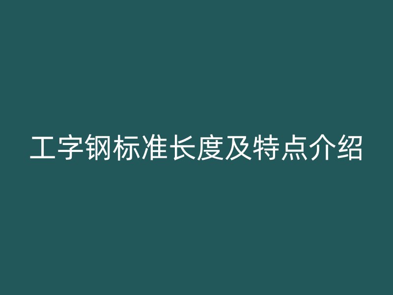 工字钢标准长度及特点介绍