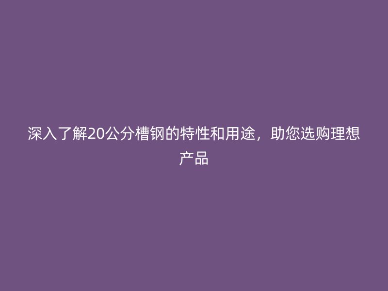 深入了解20公分槽钢的特性和用途，助您选购理想产品
