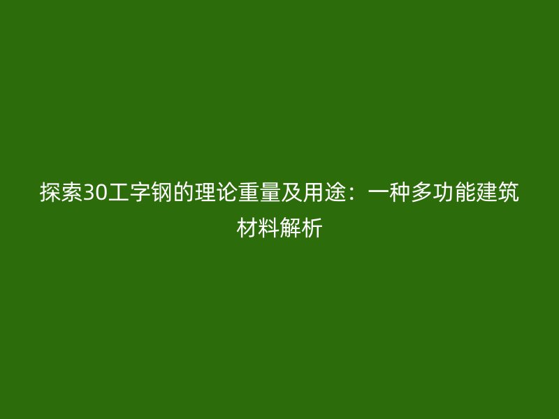 探索30工字钢的理论重量及用途：一种多功能建筑材料解析