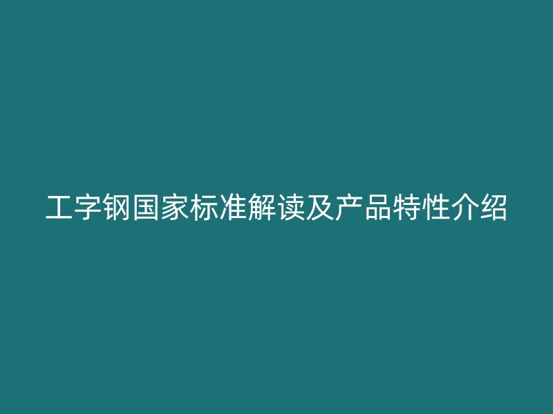 工字钢国家标准解读及产品特性介绍