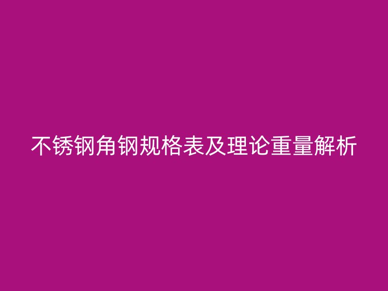 不锈钢角钢规格表及理论重量解析
