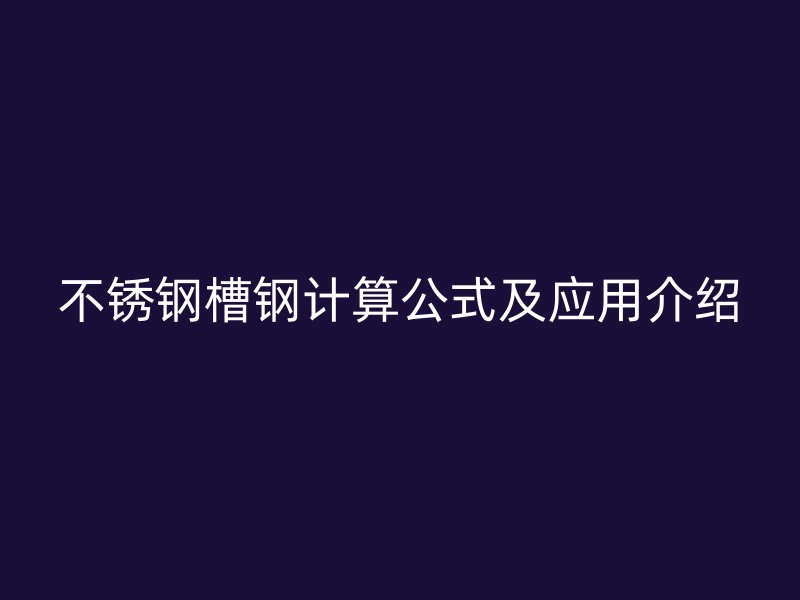 不锈钢槽钢计算公式及应用介绍