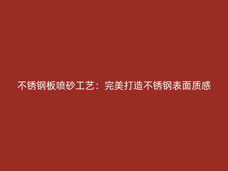 不锈钢板喷砂工艺：完美打造不锈钢表面质感