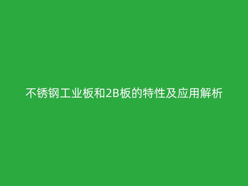 不锈钢工业板和2B板的特性及应用解析