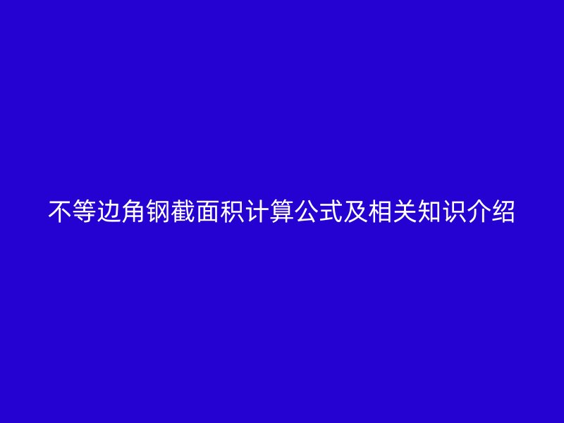 不等边角钢截面积计算公式及相关知识介绍