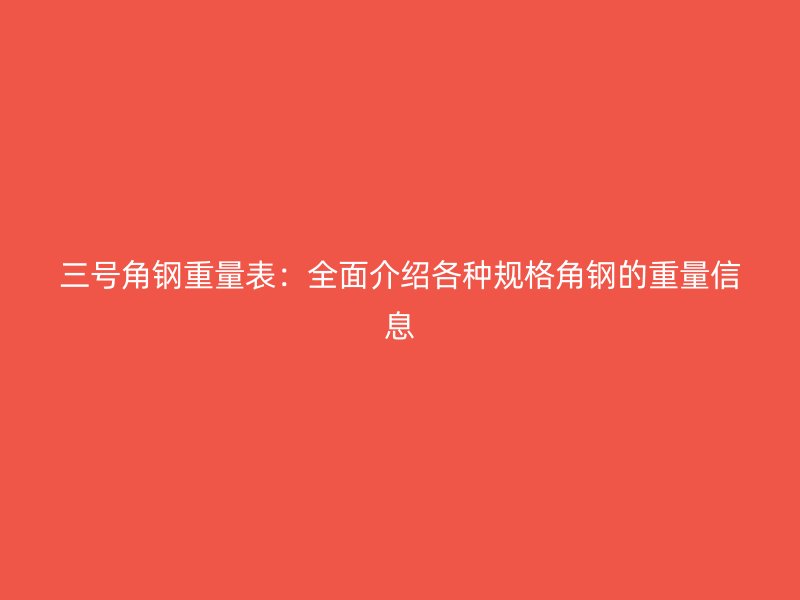 三号角钢重量表：全面介绍各种规格角钢的重量信息