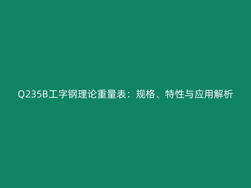 Q235B工字钢理论重量表：规格、特性与应用解析
