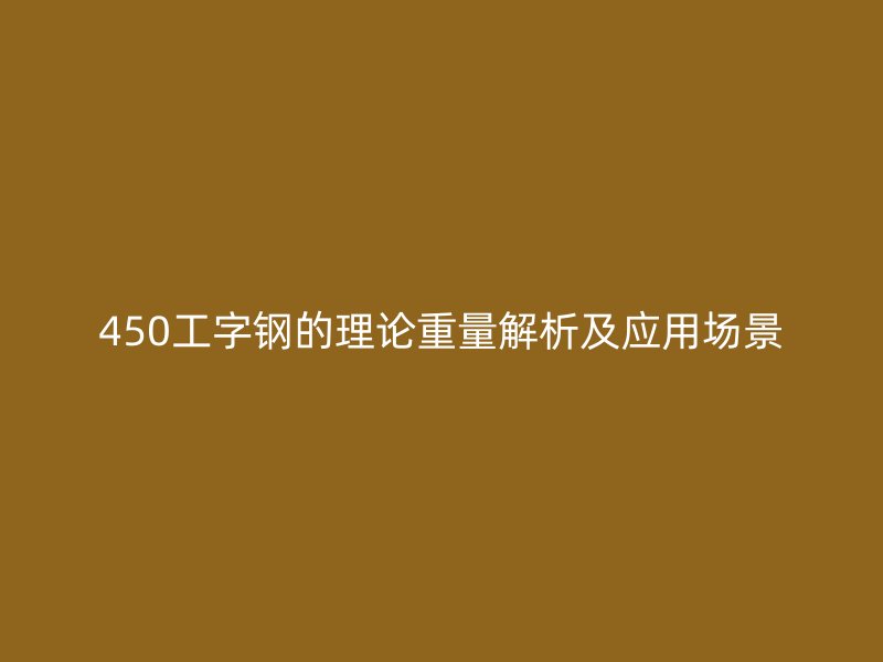 450工字钢的理论重量解析及应用场景