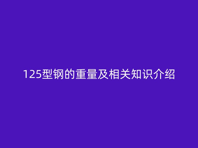 125型钢的重量及相关知识介绍