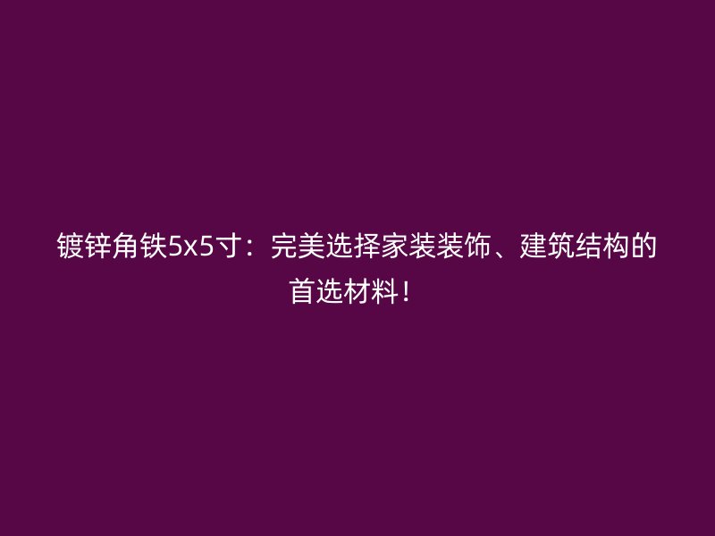 镀锌角铁5x5寸：完美选择家装装饰、建筑结构的首选材料！