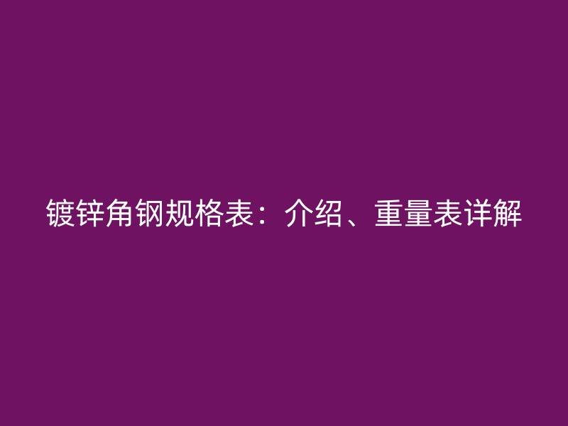 镀锌角钢规格表：介绍、重量表详解