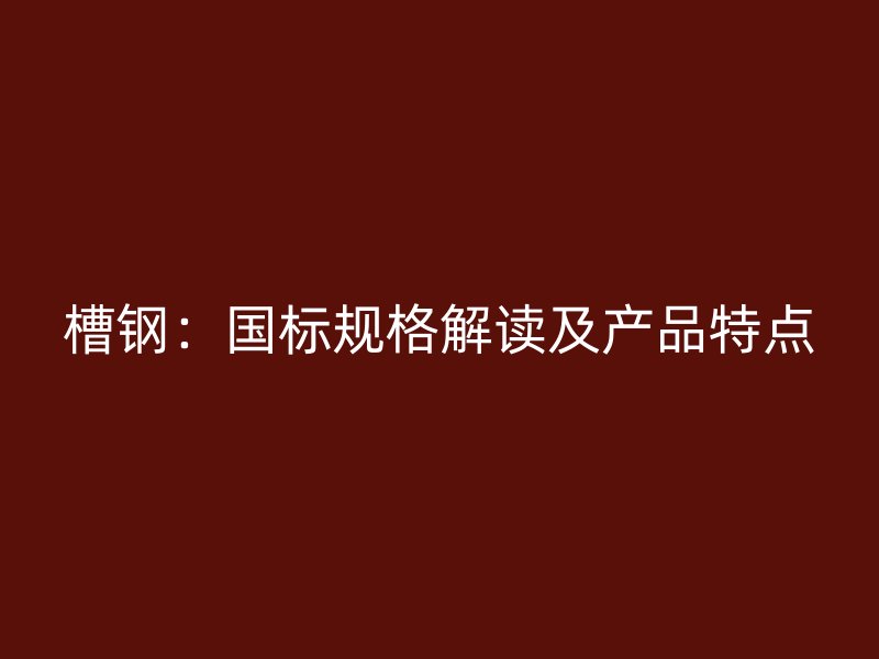 槽钢：国标规格解读及产品特点