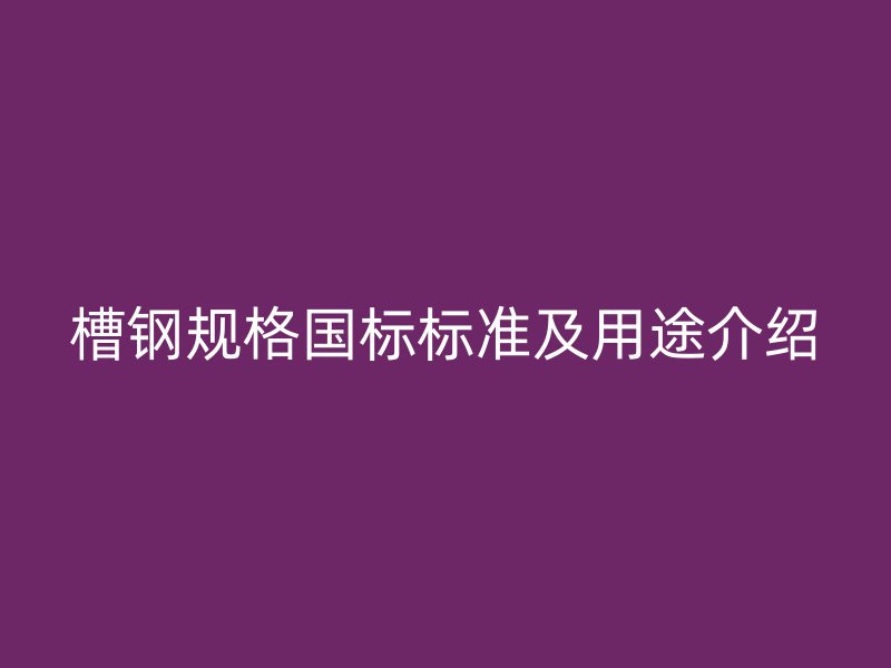 槽钢规格国标标准及用途介绍