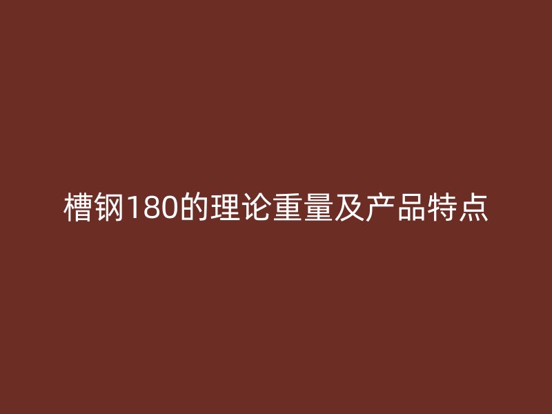 槽钢180的理论重量及产品特点