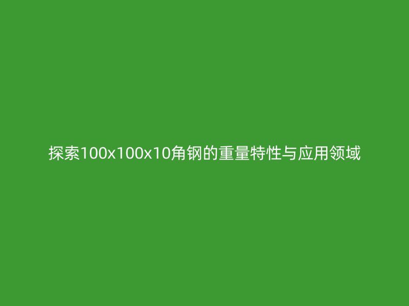 探索100x100x10角钢的重量特性与应用领域