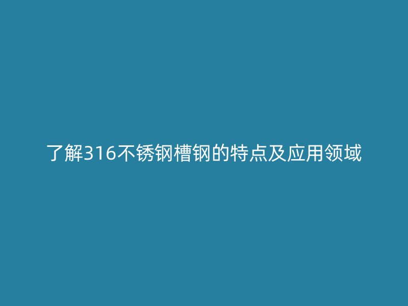 了解316不锈钢槽钢的特点及应用领域