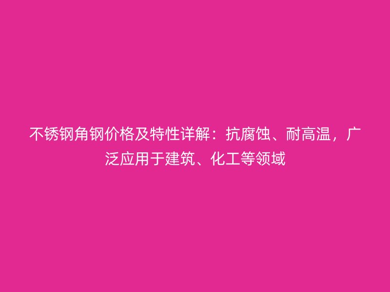 不锈钢角钢价格及特性详解：抗腐蚀、耐高温，广泛应用于建筑、化工等领域