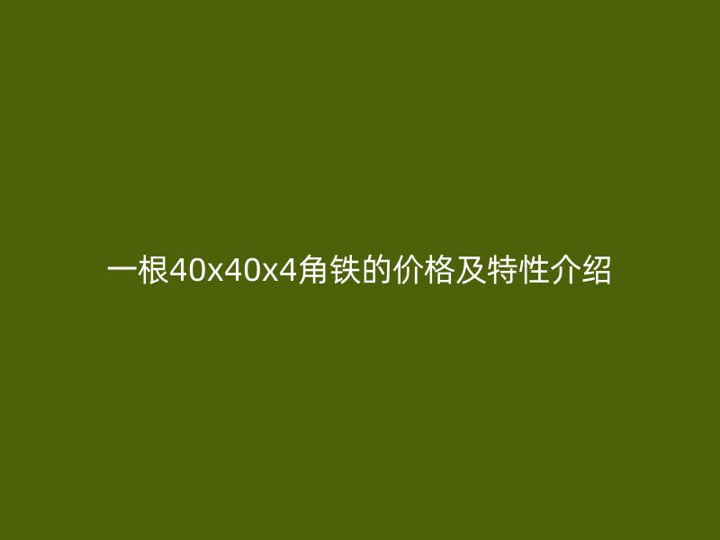 一根40x40x4角铁的价格及特性介绍