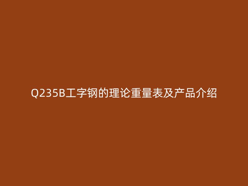 Q235B工字钢的理论重量表及产品介绍