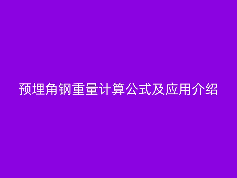 预埋角钢重量计算公式及应用介绍