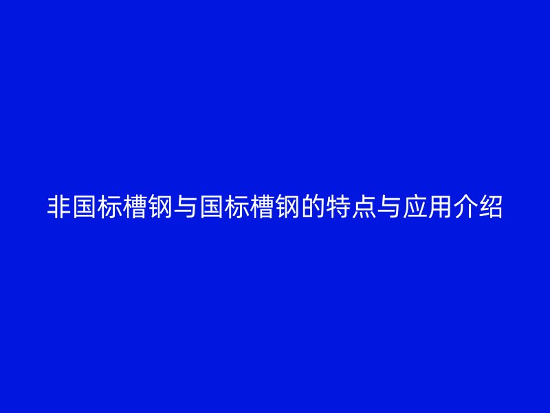 非国标槽钢与国标槽钢的特点与应用介绍