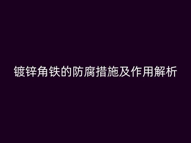 镀锌角铁的防腐措施及作用解析