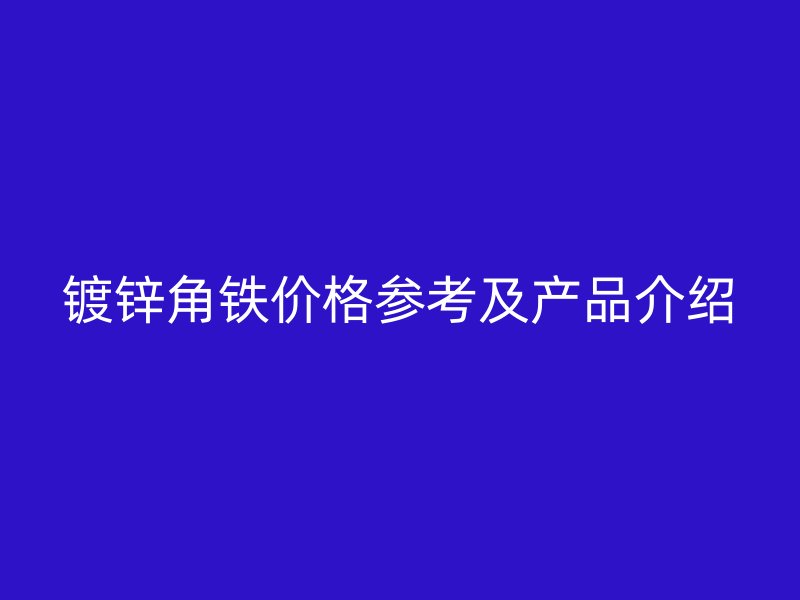 镀锌角铁价格参考及产品介绍