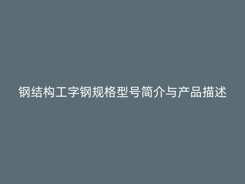 钢结构工字钢规格型号简介与产品描述