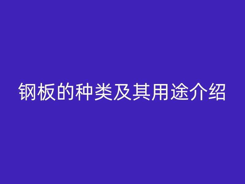 钢板的种类及其用途介绍