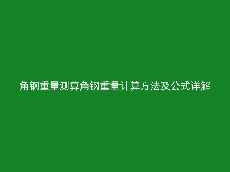 角钢重量测算角钢重量计算方法及公式详解