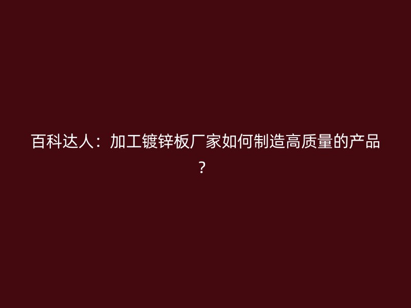 百科达人：加工镀锌板厂家如何制造高质量的产品？