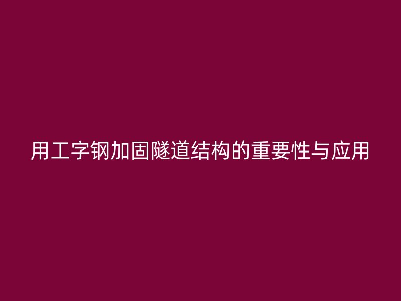用工字钢加固隧道结构的重要性与应用
