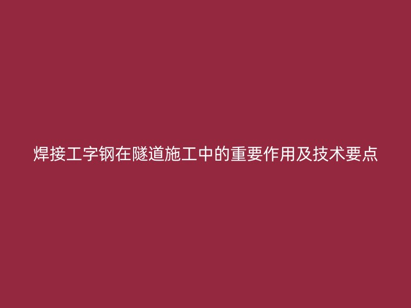 焊接工字钢在隧道施工中的重要作用及技术要点