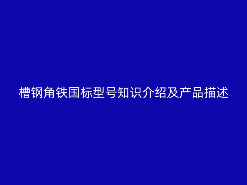 槽钢角铁国标型号知识介绍及产品描述