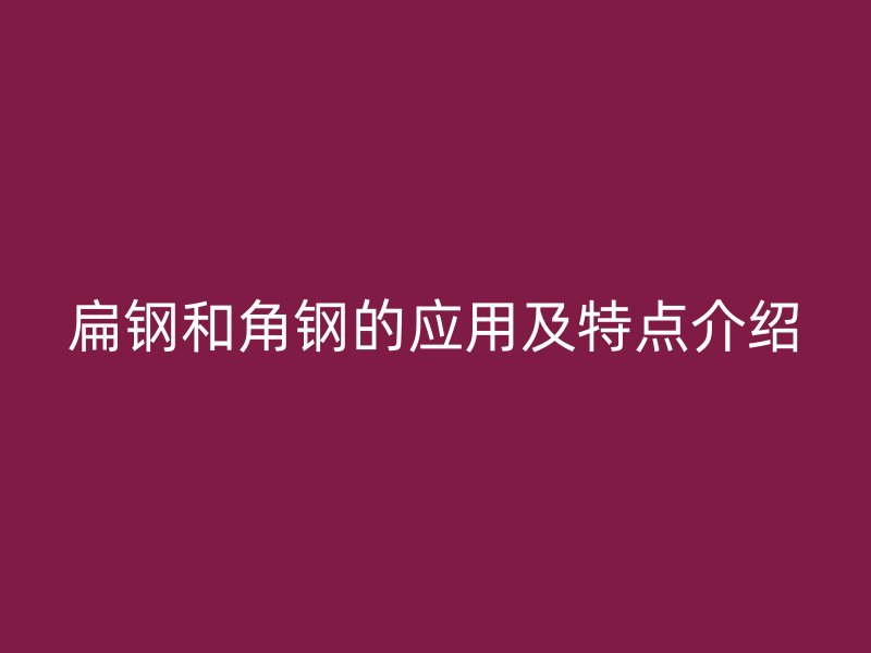 扁钢和角钢的应用及特点介绍